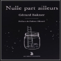 Livre Nulle Part Ailleurs - Gerard Bakner